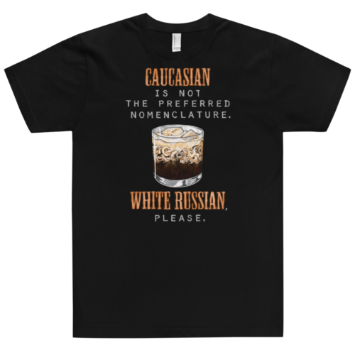 A black t-shirt with the words Caucasian is not the preferred nomenclature. White Russian please. A play on quotes and themes from the movie The Big Lebowski. Designed by Kenny Velez