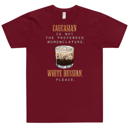 A cranberry red t-shirt with a drawing of a cocktail and the words Caucasian is not the preferred nomenclature. White Russian please. A play on quotes and themes from the movie The Big Lebowski. Designed by Kenny Velez