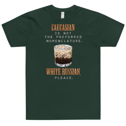 A forest green t-shirt with a drawing of a cocktail and the words Caucasian is not the preferred nomenclature. White Russian please. A play on quotes and themes from the movie The Big Lebowski. Designed by Kenny Velez