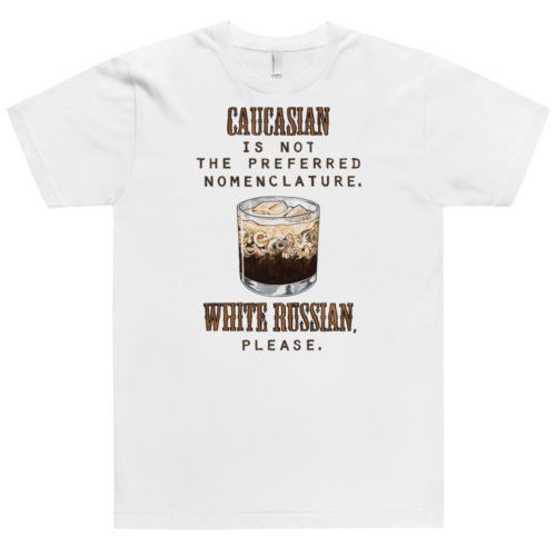 A white t-shirt with a drawing of a cocktail and the words Caucasian is not the preferred nomenclature. White Russian please. A play on quotes and themes from the movie The Big Lebowski. Designed by Kenny Velez