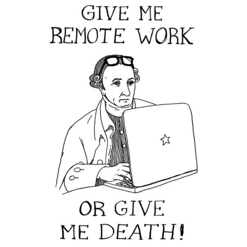 A drawing of founding father Patrick Henry working on a laptop with the words GIVE ME REMOTE WORK OR GIVE ME DEATH! Designed by Kenny Velez