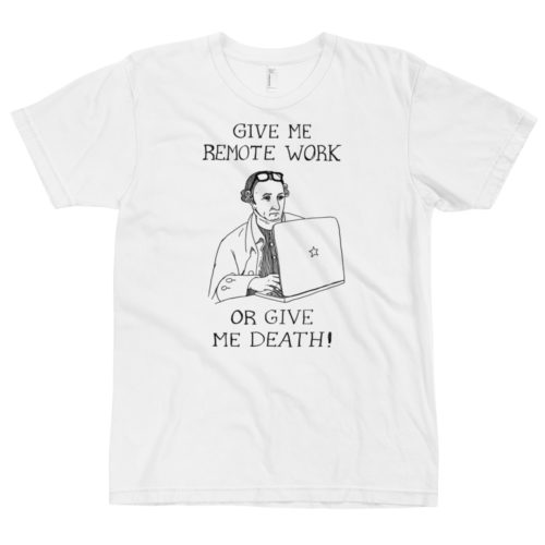 A white t-shirt of a drawing of founding father Patrick Henry working on a laptop with the words GIVE ME REMOTE WORK OR GIVE ME DEATH! Designed by Kenny Velez