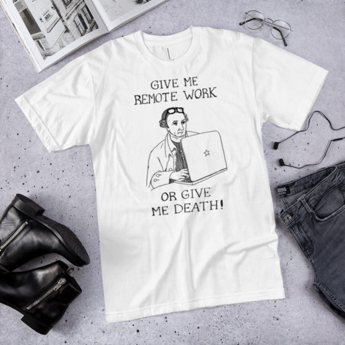 A white t-shirt of a drawing of founding father Patrick Henry working on a laptop with the words GIVE ME REMOTE WORK OR GIVE ME DEATH! Clothing is nearby. Designed by Kenny Velez