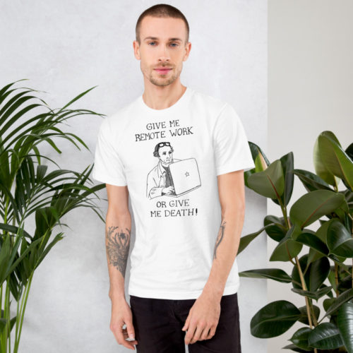 A guy wearing a white t-shirt of a drawing of founding father Patrick Henry working on a laptop with the words GIVE ME REMOTE WORK OR GIVE ME DEATH! Designed by Kenny Velez