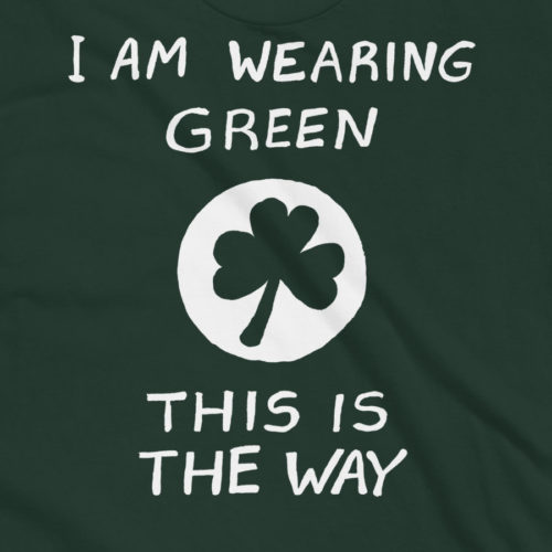 A green tshirt saying I AM WEARING GREEN. THIS IS THE WAY. with a shamrock in the middle. Inspired by The Mandalorian