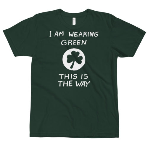 A green tshirt saying I AM WEARING GREEN. THIS IS THE WAY. with a shamrock in the middle