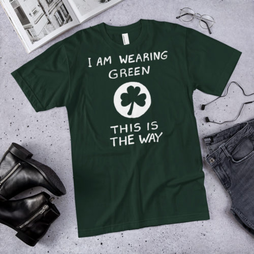 A green tshirt saying I AM WEARING GREEN. THIS IS THE WAY. with a shamrock in the middle